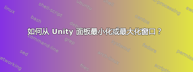 如何从 Unity 面板最小化或最大化窗口？