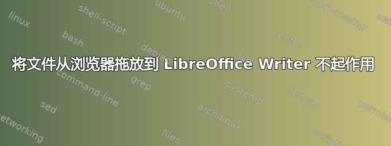 将文件从浏览器拖放到 LibreOffice Writer 不起作用