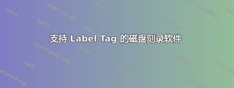 支持 Label Tag 的磁盘刻录软件