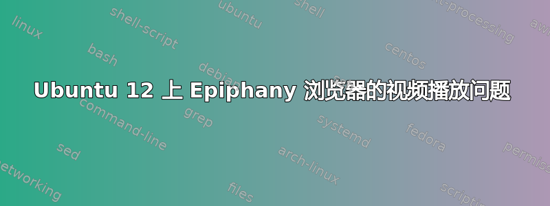 Ubuntu 12 上 Epiphany 浏览器的视频播放问题