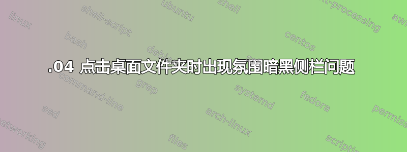 12.04 点击桌面文件夹时出现氛围暗黑侧栏问题