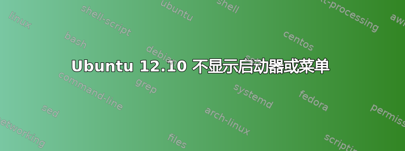 Ubuntu 12.10 不显示启动器或菜单