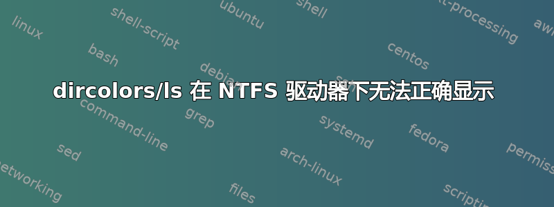 dircolors/ls 在 NTFS 驱动器下无法正确显示