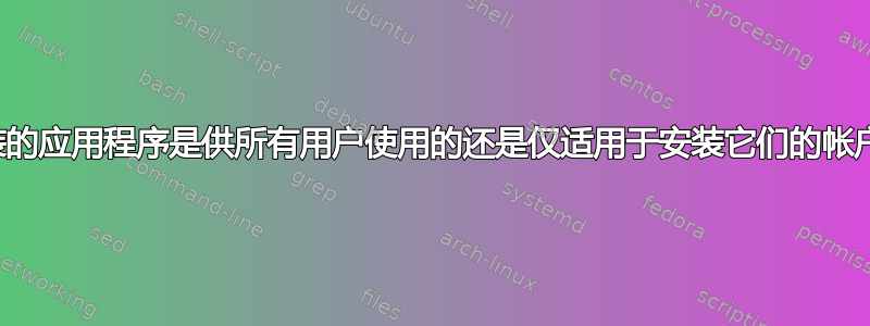 安装的应用程序是供所有用户使用的还是仅适用于安装它们的帐户？