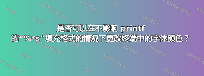 是否可以在不影响 printf 的“%*s”填充格式的情况下更改终端中的字体颜色？