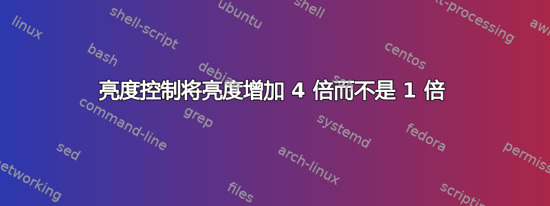 亮度控制将亮度增加 4 倍而不是 1 倍