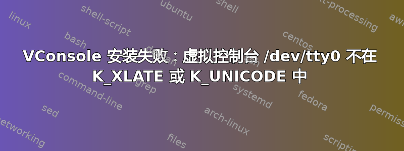 VConsole 安装失败：虚拟控制台 /dev/tty0 不在 K_XLATE 或 K_UNICODE 中