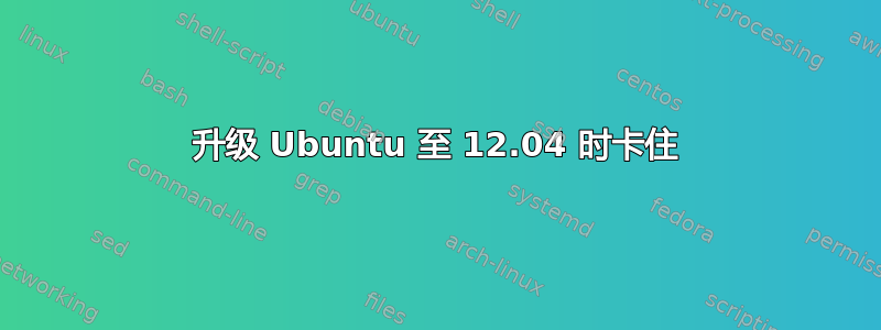 升级 Ubuntu 至 12.04 时卡住