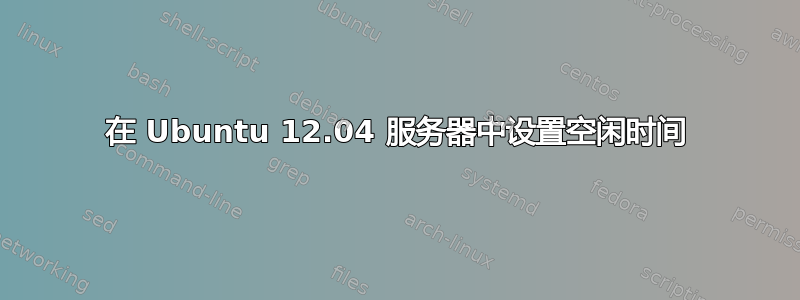 在 Ubuntu 12.04 服务器中设置空闲时间