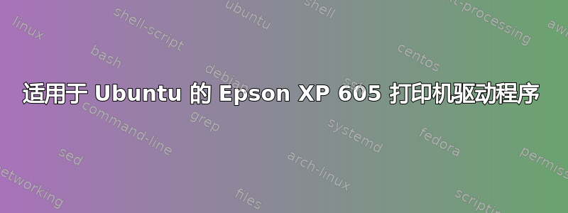 适用于 Ubuntu 的 Epson XP 605 打印机驱动程序