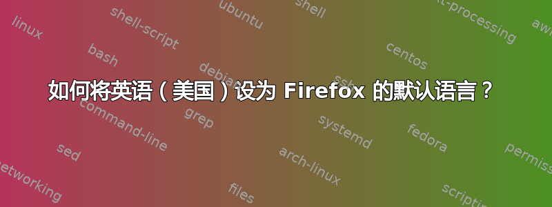 如何将英语（美国）设为 Firefox 的默认语言？