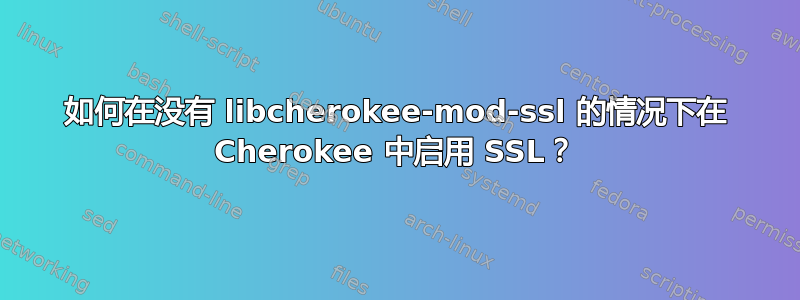 如何在没有 libcherokee-mod-ssl 的情况下在 Cherokee 中启用 SSL？