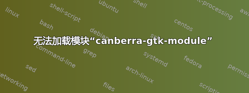 无法加载模块“canberra-gtk-module”