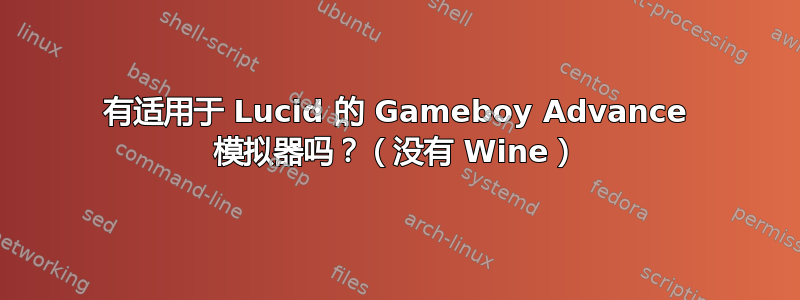 有适用于 Lucid 的 Gameboy Advance 模拟器吗？（没有 Wine）