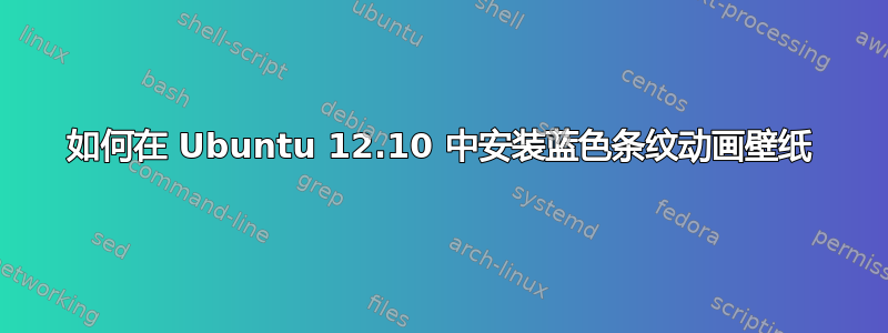 如何在 Ubuntu 12.10 中安装蓝色条纹动画壁纸