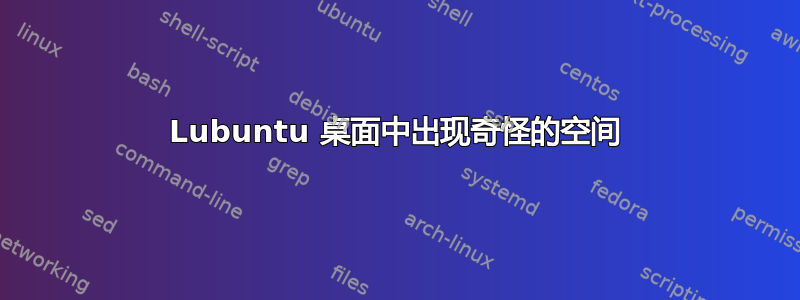 Lubuntu 桌面中出现奇怪的空间