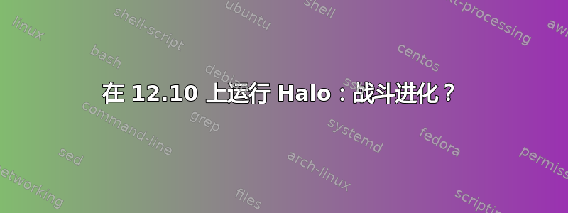 在 12.10 上运行 Halo：战斗进化？