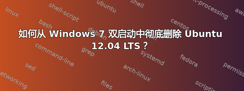 如何从 Windows 7 双启动中彻底删除 Ubuntu 12.04 LTS？