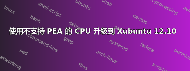 使用不支持 PEA 的 CPU 升级到 Xubuntu 12.10 