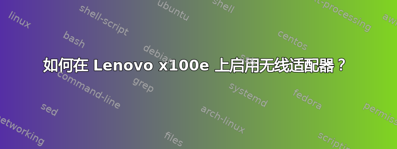 如何在 Lenovo x100e 上启用无线适配器？