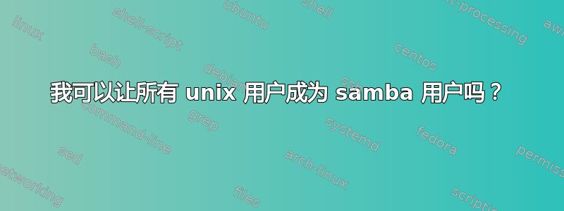 我可以让所有 unix 用户成为 samba 用户吗？