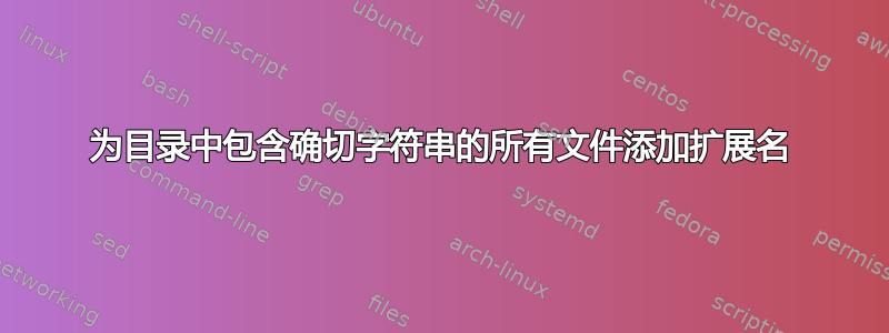 为目录中包含确切字符串的所有文件添加扩展名