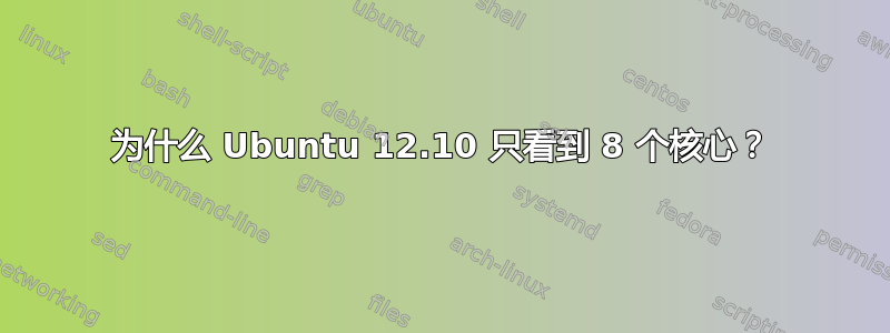 为什么 Ubuntu 12.10 只看到 8 个核心？