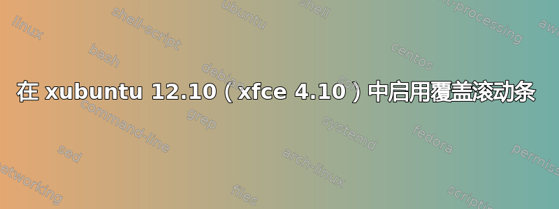 在 xubuntu 12.10（xfce 4.10）中启用覆盖滚动条