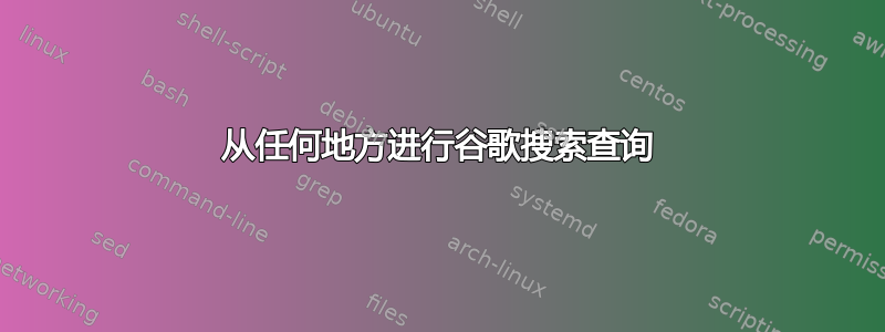 从任何地方进行谷歌搜索查询