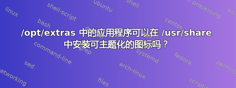 /opt/extras 中的应用程序可以在 /usr/share 中安装可主题化的图标吗？