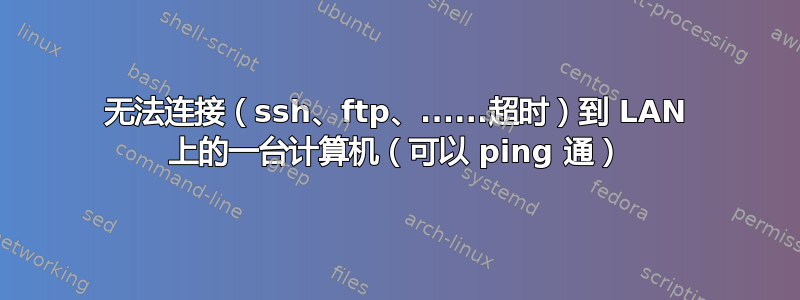 无法连接（ssh、ftp、......超时）到 LAN 上的一台计算机（可以 ping 通）