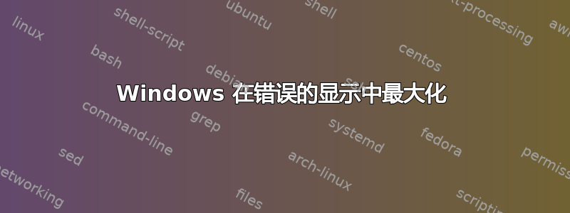 Windows 在错误的显示中最大化