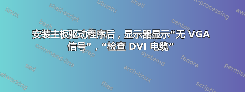 安装主板驱动程序后，显示器显示“无 VGA 信号”，“检查 DVI 电缆”