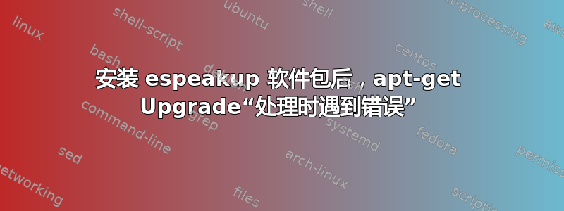 安装 espeakup 软件包后，apt-get Upgrade“处理时遇到错误”