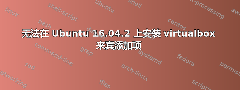 无法在 Ubuntu 16.04.2 上安装 virtualbox 来宾添加项