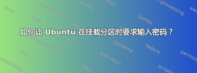 如何让 Ubuntu 在挂载分区时要求输入密码？