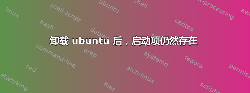 卸载 ubuntu 后，启动项仍然存在