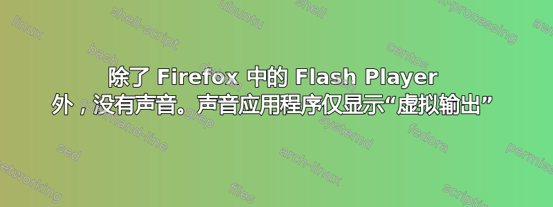 除了 Firefox 中的 Flash Player 外，没有声音。声音应用程序仅显示“虚拟输出”