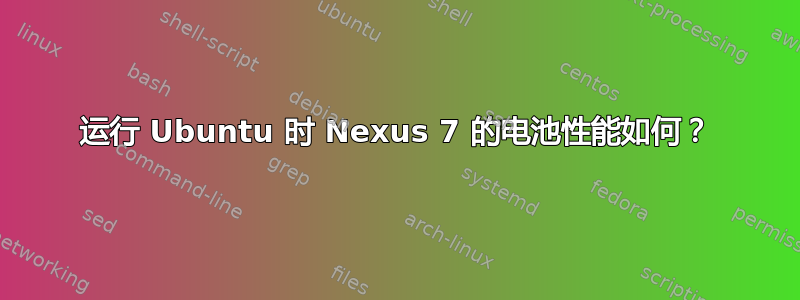 运行 Ubuntu 时 Nexus 7 的电池性能如何？