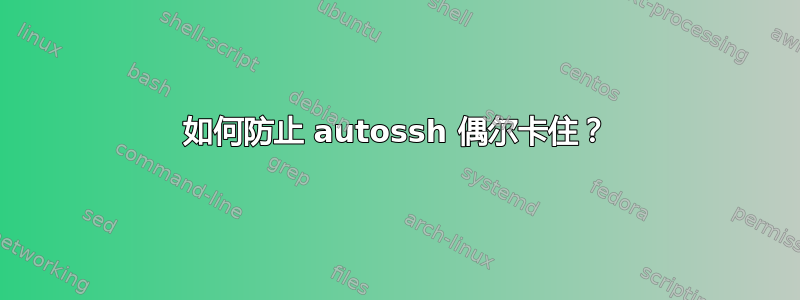 如何防止 autossh 偶尔卡住？