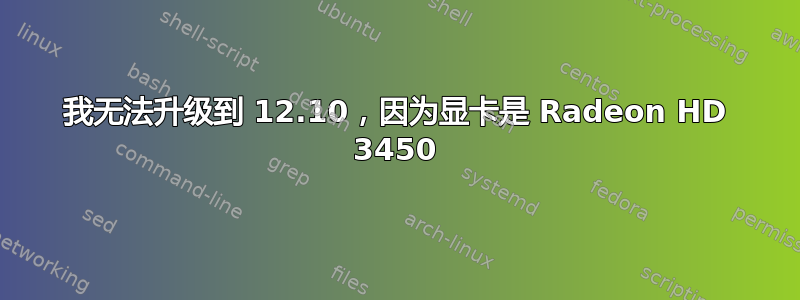 我无法升级到 12.10，因为显卡是 Radeon HD 3450