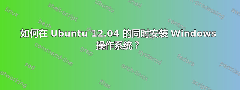 如何在 Ubuntu 12.04 的同时安装 Windows 操作系统？