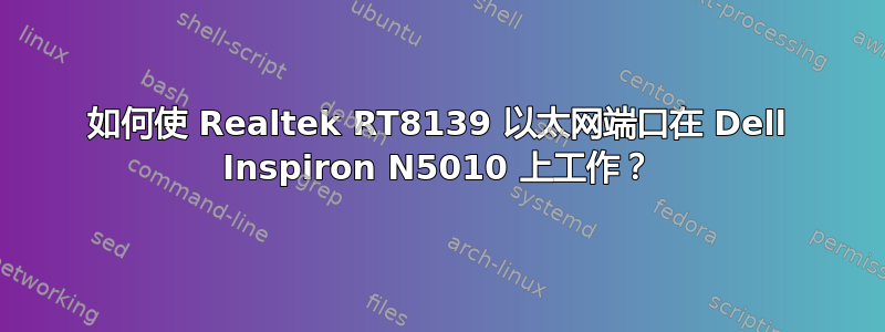 如何使 Realtek RT8139 以太网端口在 Dell Inspiron N5010 上工作？