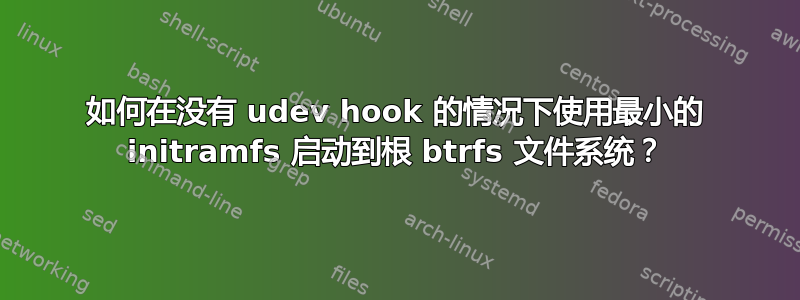 如何在没有 udev hook 的情况下使用最小的 initramfs 启动到根 btrfs 文件系统？