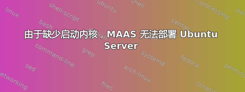 由于缺少启动内核，MAAS 无法部署 Ubuntu Server