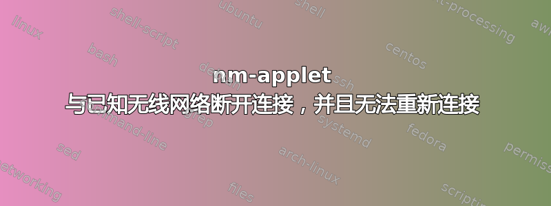 nm-applet 与已知无线网络断开连接，并且无法重新连接