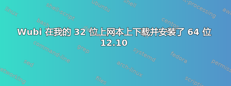 Wubi 在我的 32 位上网本上下载并安装了 64 位 12.10