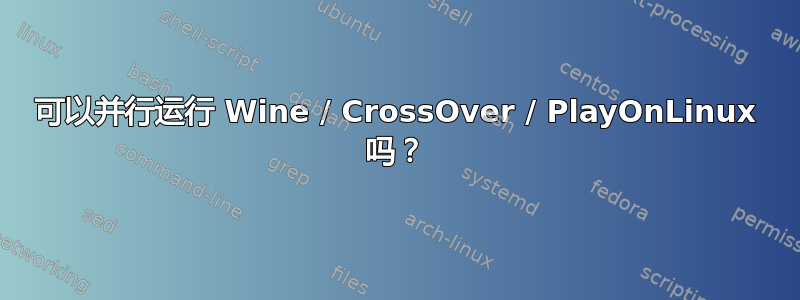 可以并行运行 Wine / CrossOver / PlayOnLinux 吗？