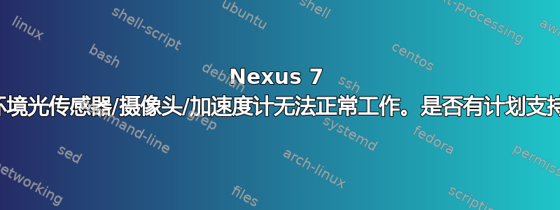 Nexus 7 上的环境光传感器/摄像头/加速度计无法正常工作。是否有计划支持它？