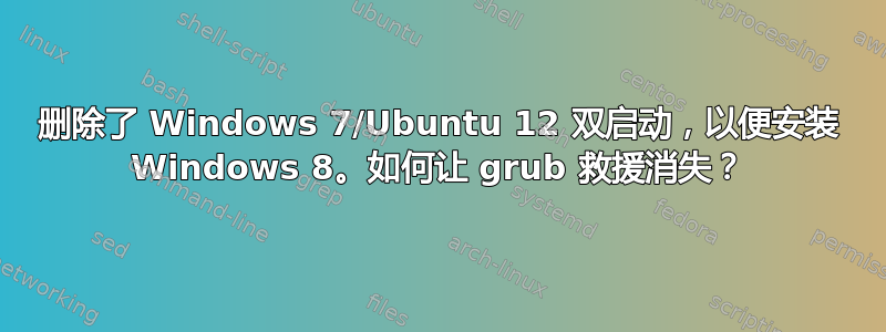 删除了 Windows 7/Ubuntu 12 双启动，以便安装 Windows 8。如何让 grub 救援消失？